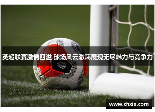 英超联赛激情四溢 球场风云激荡展现无尽魅力与竞争力