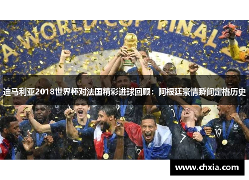 迪马利亚2018世界杯对法国精彩进球回顾：阿根廷豪情瞬间定格历史