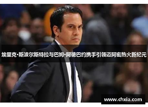 埃里克·斯波尔斯特拉与巴姆·阿德巴约携手引领迈阿密热火新纪元