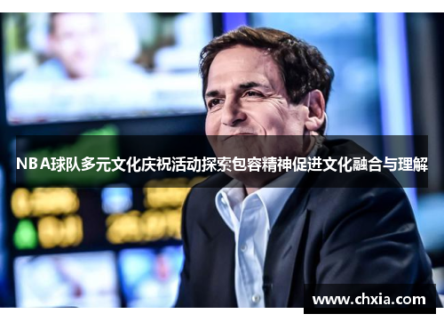 NBA球队多元文化庆祝活动探索包容精神促进文化融合与理解