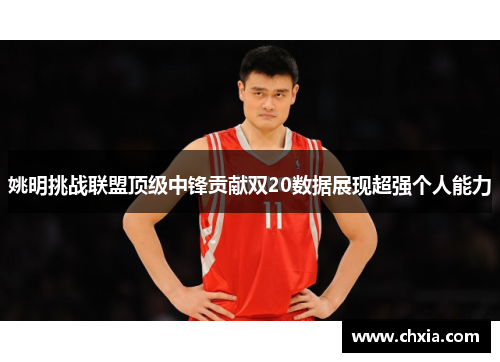 姚明挑战联盟顶级中锋贡献双20数据展现超强个人能力