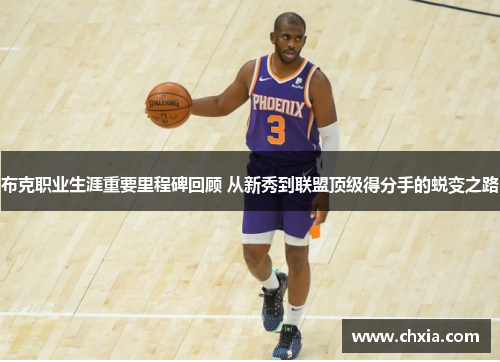 布克职业生涯重要里程碑回顾 从新秀到联盟顶级得分手的蜕变之路