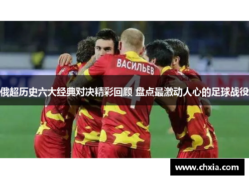 俄超历史六大经典对决精彩回顾 盘点最激动人心的足球战役