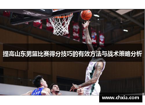 提高山东男篮比赛得分技巧的有效方法与战术策略分析