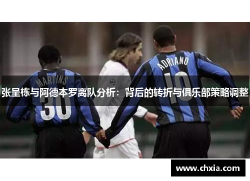 张呈栋与阿德本罗离队分析：背后的转折与俱乐部策略调整