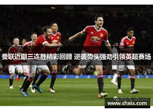 曼联近期三连胜精彩回顾 逆袭势头强劲引领英超赛场
