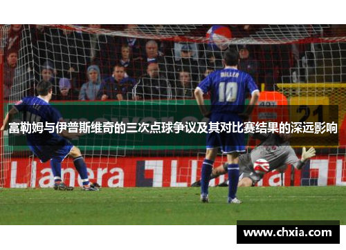 富勒姆与伊普斯维奇的三次点球争议及其对比赛结果的深远影响