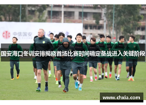 国安海口冬训安排揭晓首场比赛时间确定备战进入关键阶段