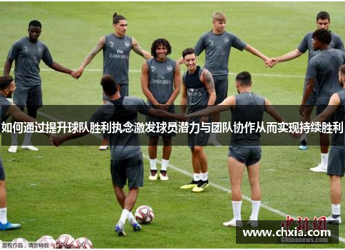 如何通过提升球队胜利执念激发球员潜力与团队协作从而实现持续胜利