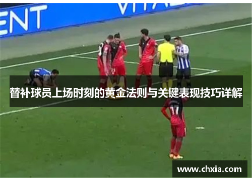 替补球员上场时刻的黄金法则与关键表现技巧详解