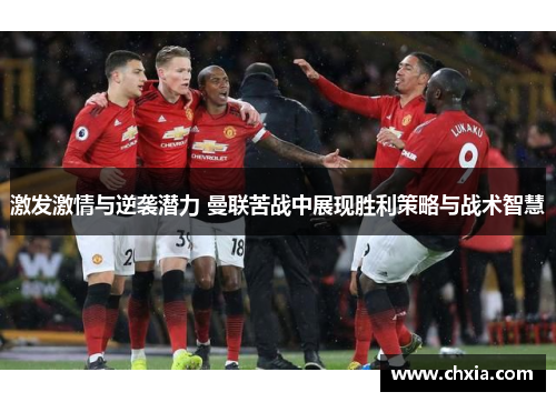 激发激情与逆袭潜力 曼联苦战中展现胜利策略与战术智慧
