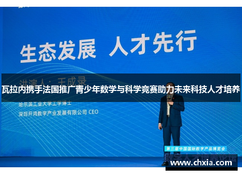 瓦拉内携手法国推广青少年数学与科学竞赛助力未来科技人才培养