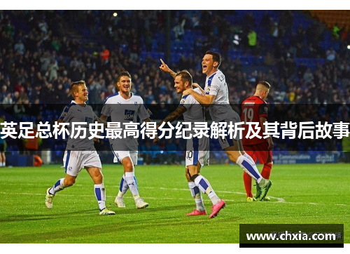 英足总杯历史最高得分纪录解析及其背后故事 英足总杯历史最高得分纪录解析及其背后故事