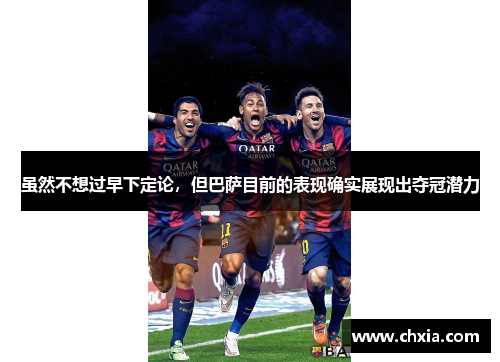 虽然不想过早下定论,但巴萨目前的表现确实展现出夺冠潜力 虽然不想过早下定论,但巴萨目前的表现确实展现出夺冠潜力