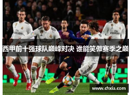 西甲前十强球队巅峰对决 谁能笑傲赛季之巅