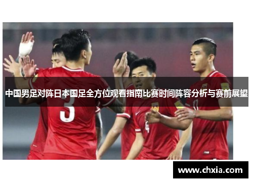 中国男足对阵日本国足全方位观看指南比赛时间阵容分析与赛前展望