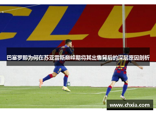 巴塞罗那为何在苏亚雷斯巅峰期将其出售背后的深层原因剖析 巴塞罗那为何在苏亚雷斯巅峰期将其出售背后的深层原因剖析