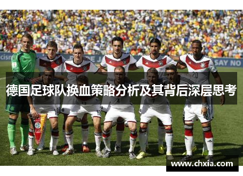 德国足球队换血策略分析及其背后深层思考 德国足球队换血策略分析及其背后深层思考