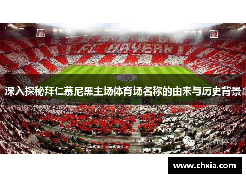 深入探秘拜仁慕尼黑主场体育场名称的由来与历史背景
