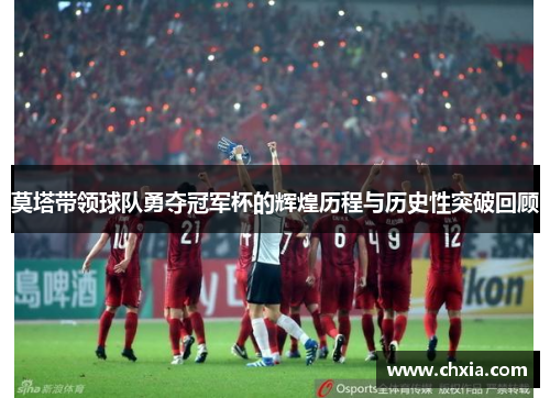 莫塔带领球队勇夺冠军杯的辉煌历程与历史性突破回顾