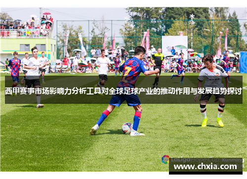 西甲赛事市场影响力分析工具对全球足球产业的推动作用与发展趋势探讨 西甲赛事市场影响力分析工具对全球足球产业的推动作用与发展趋势探讨