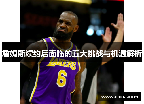 詹姆斯续约后面临的五大挑战与机遇解析