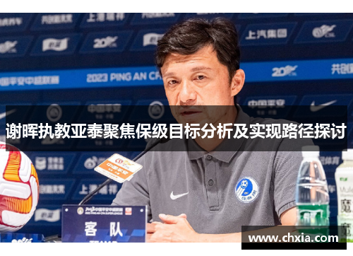 谢晖执教亚泰聚焦保级目标分析及实现路径探讨